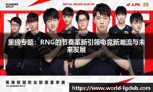 重磅专题：RNG的节奏革新引领电竞新潮流与未来发展