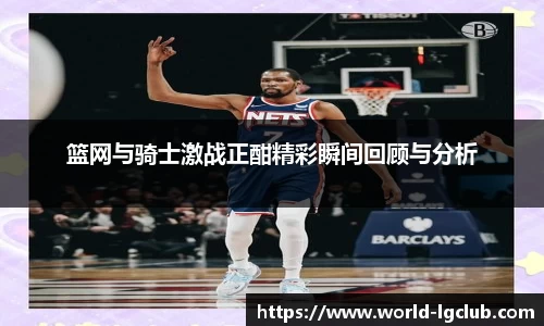 篮网与骑士激战正酣精彩瞬间回顾与分析